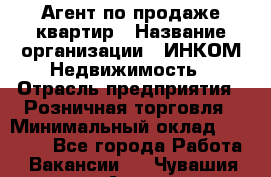 Агент по продаже квартир › Название организации ­ ИНКОМ-Недвижимость › Отрасль предприятия ­ Розничная торговля › Минимальный оклад ­ 60 000 - Все города Работа » Вакансии   . Чувашия респ.,Алатырь г.